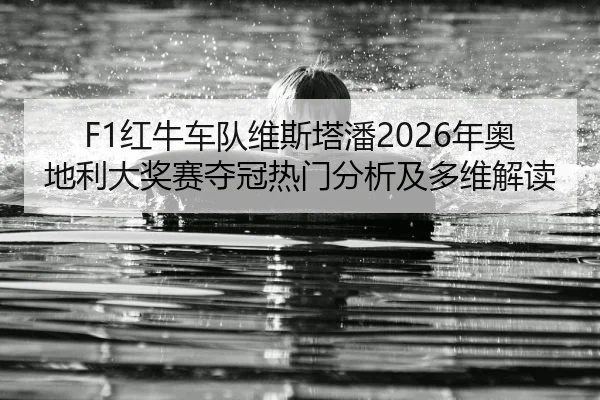 F1红牛车队维斯塔潘2026年奥地利大奖赛夺冠热门分析及多维解读
