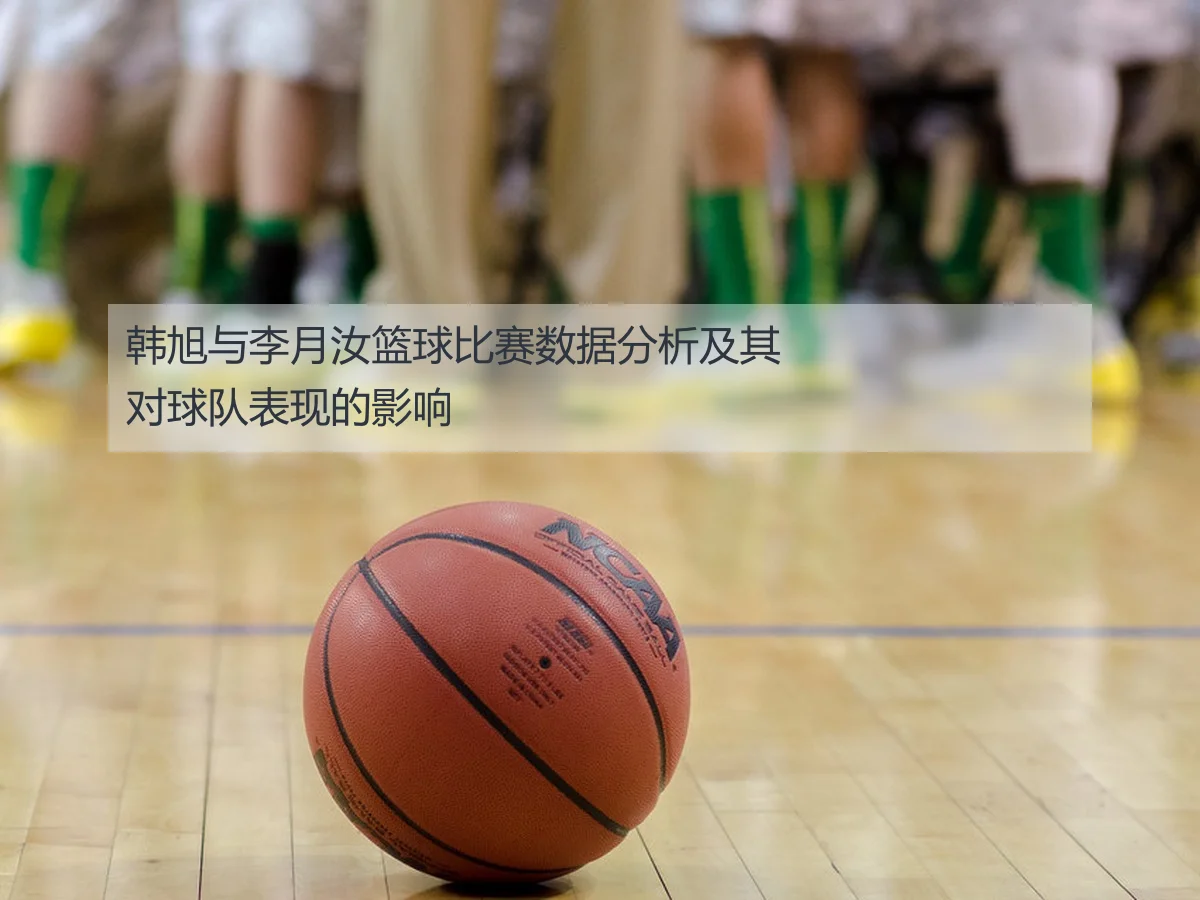 韩旭与李月汝篮球比赛数据分析及其对球队表现的影响